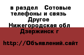  в раздел : Сотовые телефоны и связь » Другое . Нижегородская обл.,Дзержинск г.